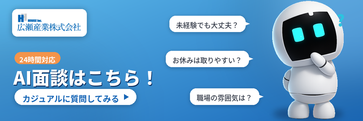 広瀬産業株式会社（HIROSE Inc.）24時間対応 AI面談はこちら！カジュアルに質問してみる ▶ 未経験でも大丈夫？ お休みは取りやすい？ 職場の雰囲気は？